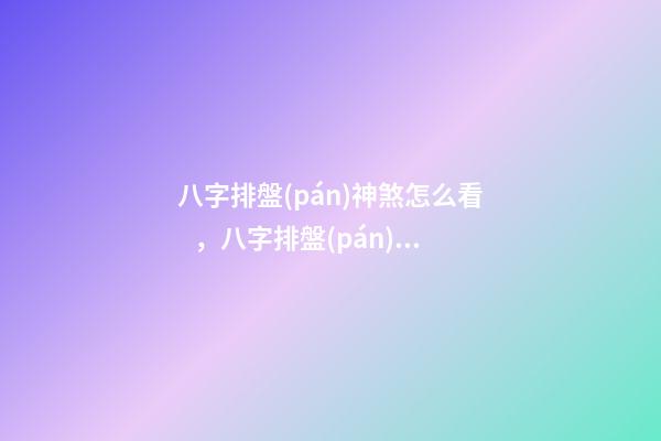 八字排盤(pán)神煞怎么看，八字排盤(pán)怎么看 八字神煞在線查詢(xún)，最全的八字排盤(pán)含神煞-第1張-觀點(diǎn)-玄機(jī)派